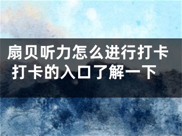 扇貝聽(tīng)力怎么進(jìn)行打卡 打卡的入口了解一下