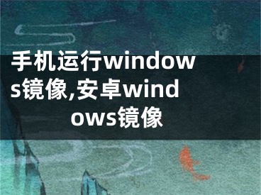 手機運行windows鏡像,安卓windows鏡像