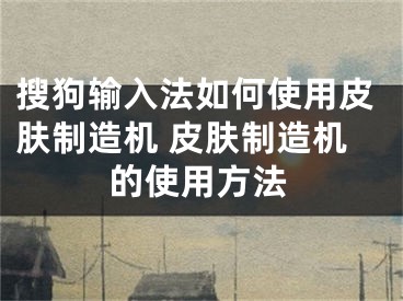 搜狗輸入法如何使用皮膚制造機 皮膚制造機的使用方法