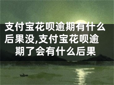 支付寶花唄逾期有什么后果沒,支付寶花唄逾期了會(huì)有什么后果