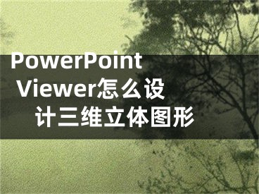 PowerPoint Viewer怎么設計三維立體圖形 