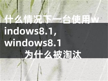 什么情況下一臺使用windows8.1,windows8.1為什么被淘汰