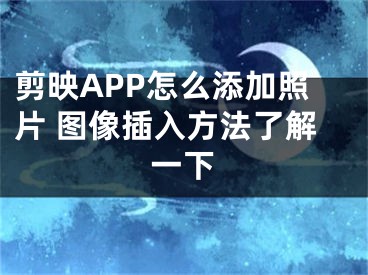 剪映APP怎么添加照片 圖像插入方法了解一下