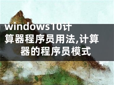 windows10計(jì)算器程序員用法,計(jì)算器的程序員模式