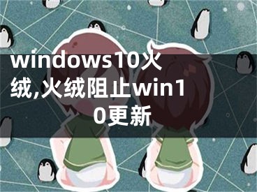 windows10火絨,火絨阻止win10更新