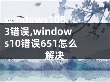 windows1083錯誤,windows10錯誤651怎么解決