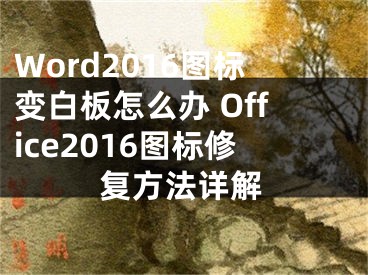 Word2016圖標(biāo)變白板怎么辦 Office2016圖標(biāo)修復(fù)方法詳解