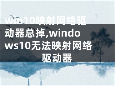 win10映射網(wǎng)絡(luò)驅(qū)動器總掉,windows10無法映射網(wǎng)絡(luò)驅(qū)動器