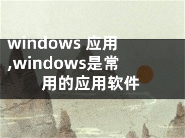 windows 應(yīng)用,windows是常用的應(yīng)用軟件