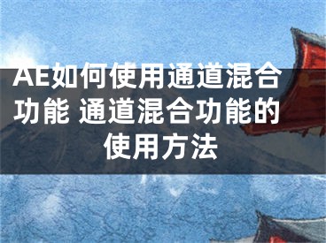 AE如何使用通道混合功能 通道混合功能的使用方法