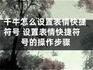 千牛怎么設(shè)置表情快捷符號(hào) 設(shè)置表情快捷符號(hào)的操作步驟