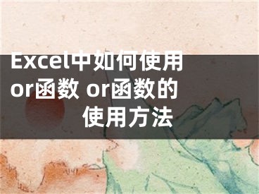 Excel中如何使用or函數(shù) or函數(shù)的使用方法