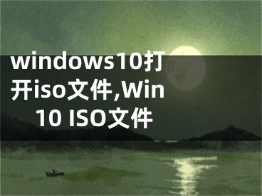 windows10打開iso文件,Win10 ISO文件