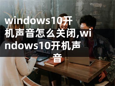 windows10開機(jī)聲音怎么關(guān)閉,windows10開機(jī)聲音