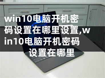 win10電腦開(kāi)機(jī)密碼設(shè)置在哪里設(shè)置,win10電腦開(kāi)機(jī)密碼設(shè)置在哪里