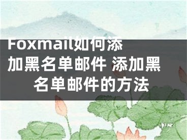 Foxmail如何添加黑名單郵件 添加黑名單郵件的方法