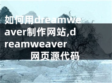 如何用dreamweaver制作網(wǎng)站,dreamweaver網(wǎng)頁源代碼