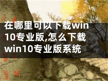 在哪里可以下載win10專業(yè)版,怎么下載win10專業(yè)版系統(tǒng)