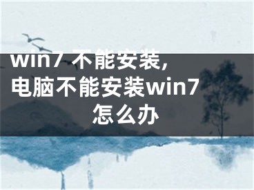 win7 不能安裝,電腦不能安裝win7怎么辦