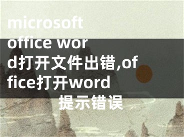 microsoft office word打開文件出錯(cuò),office打開word提示錯(cuò)誤