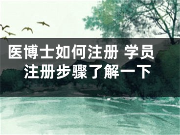 醫(yī)博士如何注冊 學員注冊步驟了解一下