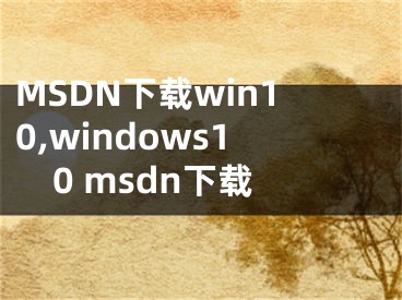 MSDN下載win10,windows10 msdn下載