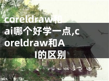 coreldraw和ai哪個好學(xué)一點,coreldraw和AI的區(qū)別