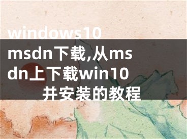 windows10 msdn下載,從msdn上下載win10并安裝的教程