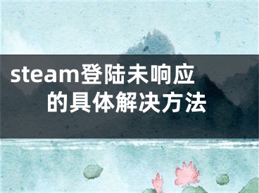 steam登陸未響應(yīng)的具體解決方法