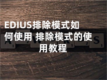 EDIUS排除模式如何使用 排除模式的使用教程