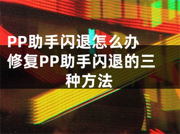 PP助手閃退怎么辦 修復(fù)PP助手閃退的三種方法