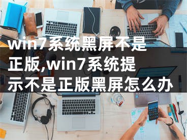 win7系統(tǒng)黑屏不是正版,win7系統(tǒng)提示不是正版黑屏怎么辦