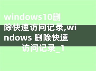 windows10刪除快速訪問記錄,windows 刪除快速訪問記錄_1