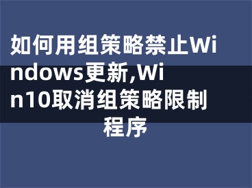 如何用組策略禁止Windows更新,Win10取消組策略限制程序