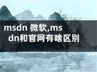 msdn 微軟,msdn和官網(wǎng)有啥區(qū)別