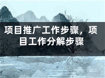 項目推廣工作步驟，項目工作分解步驟