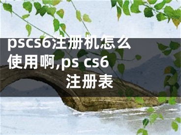 pscs6注冊(cè)機(jī)怎么使用啊,ps cs6注冊(cè)表