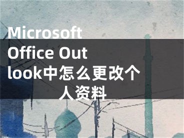 Microsoft Office Outlook中怎么更改個(gè)人資料 