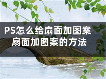 PS怎么給扇面加圖案 扇面加圖案的方法