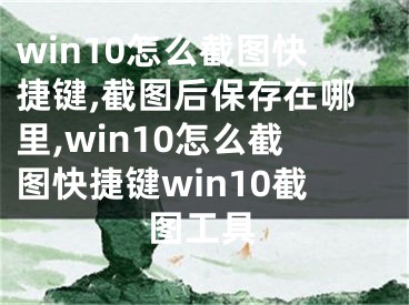 win10怎么截圖快捷鍵,截圖后保存在哪里,win10怎么截圖快捷鍵win10截圖工具