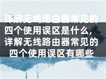 詳解無線路由器常見的四個使用誤區(qū)是什么,詳解無線路由器常見的四個使用誤區(qū)有哪些