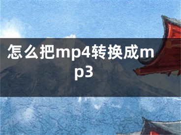 怎么把mp4轉(zhuǎn)換成mp3