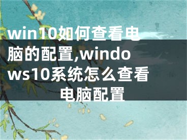 win10如何查看電腦的配置,windows10系統(tǒng)怎么查看電腦配置