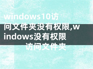 windows10訪問文件夾沒有權(quán)限,windows沒有權(quán)限訪問文件夾