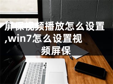 屏保視頻播放怎么設(shè)置,win7怎么設(shè)置視頻屏保