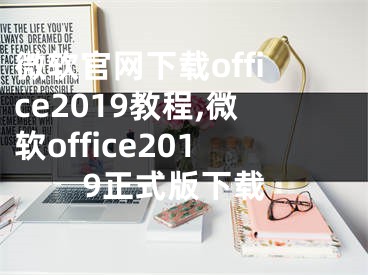 微軟官網(wǎng)下載office2019教程,微軟office2019正式版下載