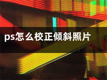 ps怎么校正傾斜照片