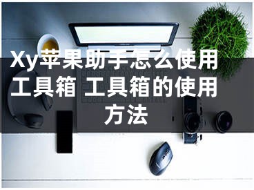 Xy蘋果助手怎么使用工具箱 工具箱的使用方法