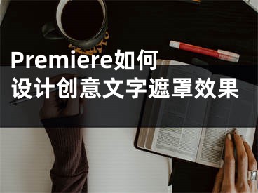 Premiere如何設(shè)計(jì)創(chuàng)意文字遮罩效果 