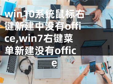 win10系統(tǒng)鼠標(biāo)右鍵新建中沒有office,win7右鍵菜單新建沒有office